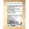 A complete guide to the mystery and management of bees. ... By W. White, ... - Paperback