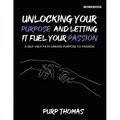 Unlocking Your Purpose And Letting It Fuel Your Passion: A Self-Help Path Linking Purpose To Passion - Paperback