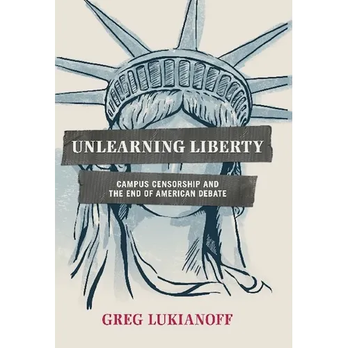 Unlearning Liberty: Campus Censorship and the End of American Debate - Hardcover