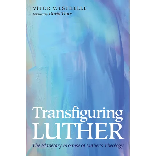 Transfiguring Luther: The Planetary Promise of Luther's Theology - Hardcover