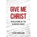 Give Me Christ: Revelations of the Glorified Christ - Paperback
