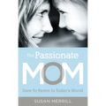 The Passionate Mom: Dare to Parent in Today's World - Paperback