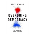 Overdoing Democracy: Why We Must Put Politics in Its Place - Hardcover