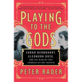 Playing to the Gods: Sarah Bernhardt, Eleonora Duse, and the Rivalry That Changed Acting Forever - Paperback