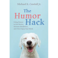 The Humor Hack: Using Humor to Feel Better, Increase Resilience, and (Yes) Enjoy Your Work - Hardcover
