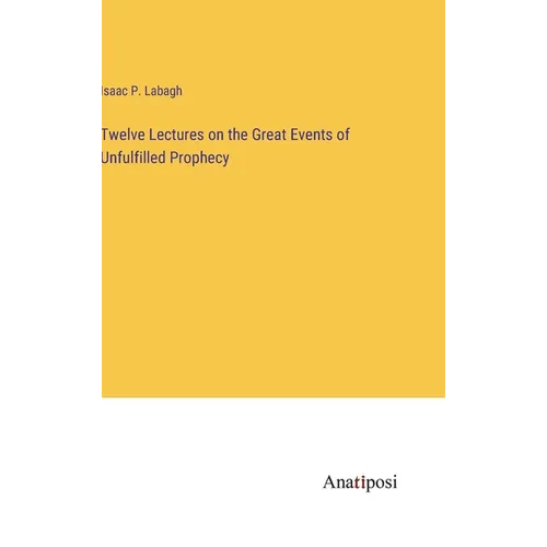 Twelve Lectures on the Great Events of Unfulfilled Prophecy - Hardcover