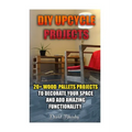 DIY Upcycle Projects: 20+ Wood Pallets Projects to Decorate Your Space & Add Amazing Functionality: (DIY Wood Pallet Projects, DIY Pallete P - Paperback