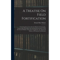 A Treatise On Field Fortification: Containing Instructions On the Methods of Laying Out, Constructing, Defending, and Attacking Intrenchments, With th - Hardcover