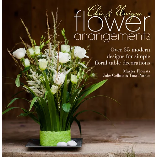 Chic & Unique Flower Arrangements: Over 35 Modern Designs for Simple Floral Table Decorations - Paperback
