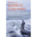 The Art of Somatic Coaching: Embodying Skillful Action, Wisdom, and Compassion - Paperback