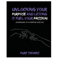 Unlocking Your Purpose and Letting It Fuel Your Passion: Journaling To A Purpose Lived Life - Paperback