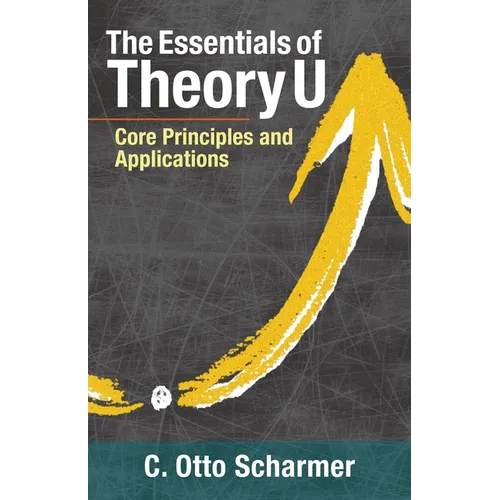 The Essentials of Theory U: Core Principles and Applications - Paperback