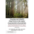 Trauma-Informed Practices for Early Childhood Educators: Relationship-Based Approaches That Reduce Stress, Build Resilience and Support Healing in You - Paperback