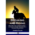 Breaking and Riding: With Military Commentaries - A Guide to Horse Training by a Veteran Equestrian - Paperback