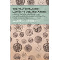 The Watchmakers' Lathe - Its use and Abuse - A Study of the Lathe in its Various Forms, Past and Present, its construction and Proper Uses. For the St - Paperback