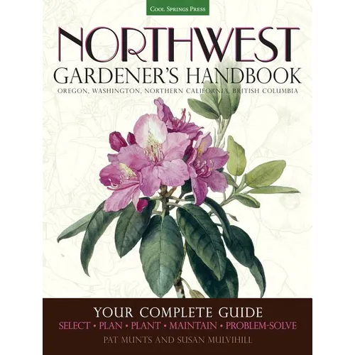 Northwest Gardener's Handbook: Your Complete Guide: Select, Plan, Plant, Maintain, Problem-Solve - Oregon, Washington, Northern California, British Co - Paperback