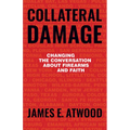 Collateral Damage: Changing the Conversation about Firearms and Faith - Paperback