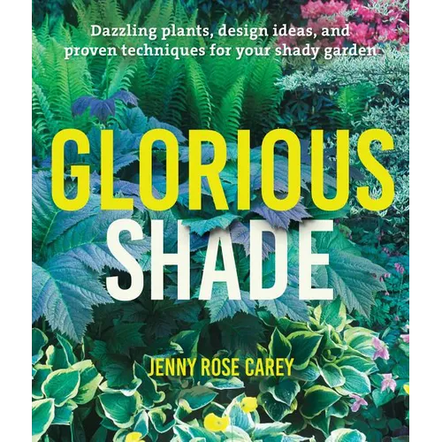 Glorious Shade: Dazzling Plants, Design Ideas, and Proven Techniques for Your Shady Garden - Paperback