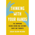 Thinking with Your Hands: The Surprising Science Behind How Gestures Shape Our Thoughts - Hardcover