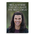 Bella, Where the Hell Have You Been Loca "Twilight" Inspired Greeting Card