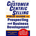 The Customercentric Selling(r) Field Guide to Prospecting and Business Development: Techniques, Tools, and Exercises to Win More Business - Paperback