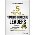 The 5 Truths for Transformational Leaders: How Nonprofit Organizations Thrive, Grow, and Make a Profound Difference - Hardcover