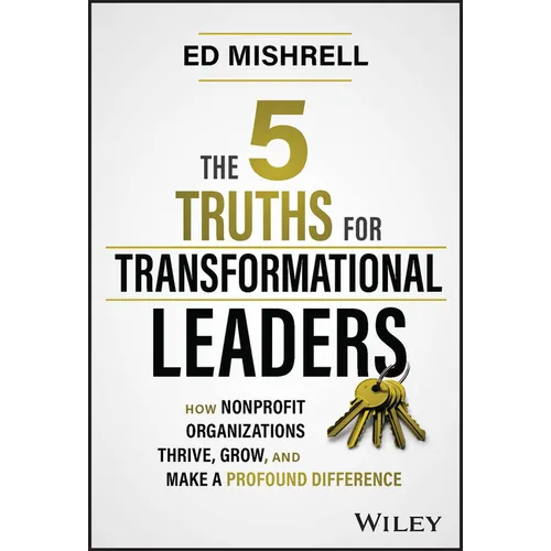 The 5 Truths for Transformational Leaders: How Nonprofit Organizations Thrive, Grow, and Make a Profound Difference - Hardcover