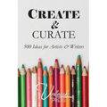 Create and Curate: 500 Ideas for Artists & Writers - Paperback