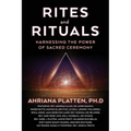 Rites and Rituals: Harnessing the Power of Sacred Ceremony - Paperback