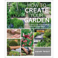 How to Create Your Garden: Ideas and Advice for Transforming Your Outdoor Space - Paperback