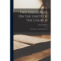 Two Discourses On The Unity Of The Church: Her Divisions, And Their Removal - Paperback