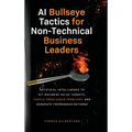 AI Bullseye Tactics For Non-technical Business Leaders: Artificial Intelligence to Hit Business Value Targets, Tackle Unsolvable Problems, and Generat - Hardcover