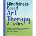 Mindfulness-Based Art Therapy Activities: Creative Techniques to Stay Present, Manage Difficult Feelings, and Find Balance - Paperback