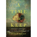 A Time to Keep: Theology, Mortality, and the Shape of a Human Life - Paperback
