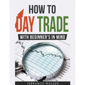 How to Day Trade - With Beginner's in Mind - Paperback
