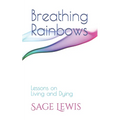 Breathing Rainbows: Lessons on Living and Dying - Paperback