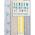Screen Printing at Home: Print Your Own Fabric to Make Simple Sewn Projects - Paperback