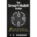 The Smart Habit Guide: 37 Small Life Changes Your Brain Will Thank You for Making - Paperback