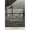 101 Hours in a Zeppelin: Ernst August Lehmann and the Dream of Transatlantic Flight, 1917 - Hardcover