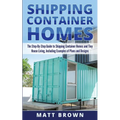 Shipping Container Homes: The Step-By-Step Guide to Shipping Container Homes and Tiny house living, Including Examples of Plans and Designs - Paperback