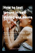 How to last longer in bed during sex hours: Ejaculation delay techniques, tips and treatments to last for 60 mins. - Paperback