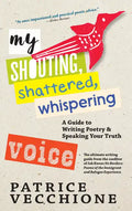 My Shouting, Shattered, Whispering Voice: A Guide to Writing Poetry and Speaking Your Truth - Paperback