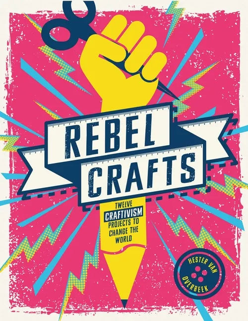 Rebel Crafts: Fifteen Craftivism Projects to Change the World - Hardcover