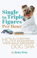 Single to Triple Figures Per Hour: How a Bather Kickstarted Their Solo-groomer Dog Spa - Hardcover