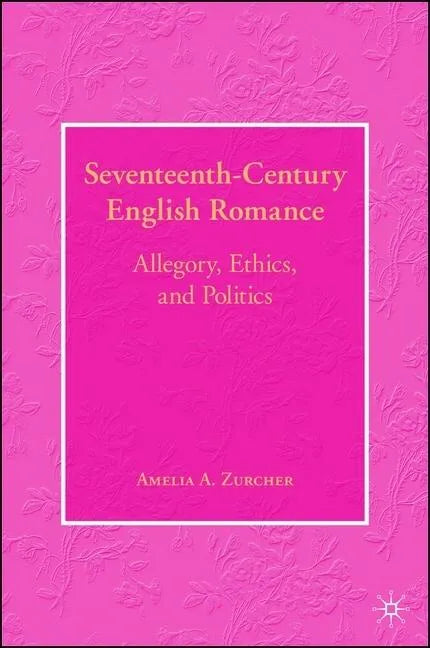 Seventeenth-Century English Romance: Allegory, Ethics, and Politics - Hardcover