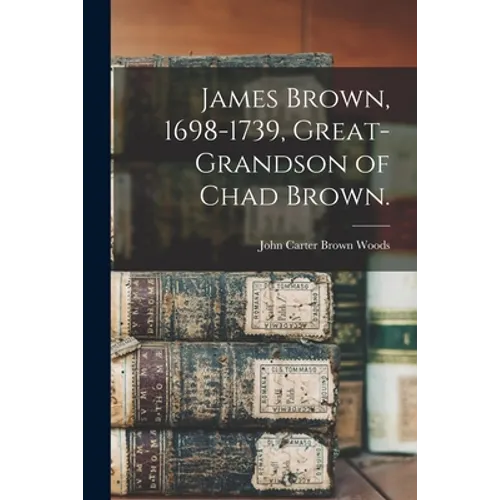 James Brown, 1698-1739, Great-grandson of Chad Brown. - Paperback