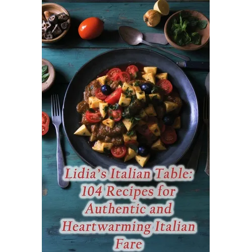 Lidia's Italian Table: 104 Recipes for Authentic and Heartwarming Italian Fare - Paperback