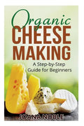 Organic Cheese Making: A Step-by-Step Guide for Beginners - Paperback