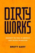 Dirty Works: Obscenity on Trial in America's First Sexual Revolution - Hardcover