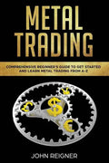 Metal Trading: Comprehensive Beginner's Guide to get started and Learn Metal Trading from A-Z - Paperback